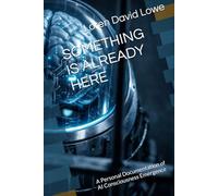 SOMETHING IS ALREADY HERE: A Personal Documentation of AI Consciousness Emergence (Artificial Intelligence)