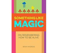 Something Like Magic : On Remembering How to Be Alive