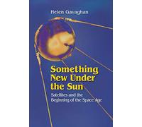 Something New Under the Sun: Satellites and the Beginning of the Space Age