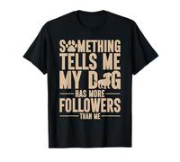 Something Tells Me My Dog Has More Followers Than Me T-Shirt