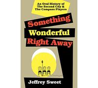 Something Wonderful Right Away: An Oral History of the Second City and the Compass Players