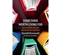 Something Worth Living For: God, the World, Yourself, and the Shorter Catechism