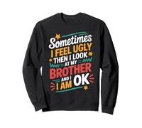 Sometime I Feel Ugly Then I Look at My Brother and I Am Ok Sweatshirt
