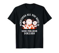 Sometimes All You Need is 500 Million Dollars Funny Quote T-Shirt
