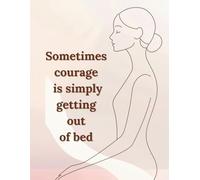 Sometimes courage is simply getting out of bed: Motivational and Inspirational Notebook for Women and Teen Girls. Lined Journal for Self-Care, Healing and Personal Growth