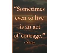 Sometimes even to live is an act of courage: Notebook - Seneca Quote Lined Journal for Resilience and Inner Strength