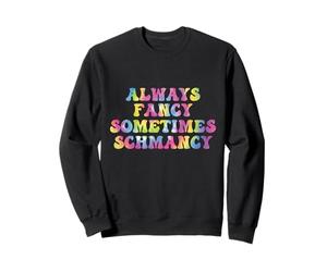 Sometimes Fancy Always Schmancy Funny Tie Dye Quote Sweatshirt