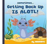 Sometimes Getting Back up is ALOTL: Fun rhyming, colorful Axolotl storybook to encourage people to get back up and keep trying when times become ... Times, Books for when times become ALOTL)