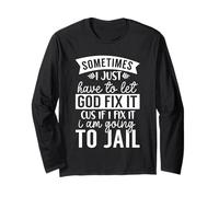Sometimes Have to Let God Fix It If I Fix It I Am Going Jail Long Sleeve T-Shirt