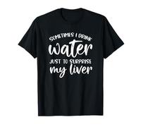 Sometimes I Drink Water Just to Surprise My Liver Funny T-Shirt