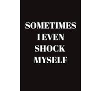 SOMETIMES I EVEN SHOCK MYSELF