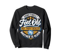 Sometimes I Feel Old But Then I Realize My Brother Is Older Sweatshirt