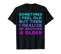 Sometimes I Feel Old but Then I Realize My Brother Is Older T-Shirt