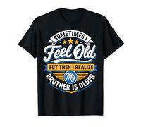 Sometimes I Feel Old But Then I Realize My Brother is Older T-Shirt