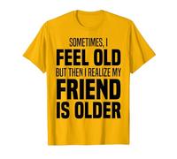 Sometimes I Feel Old But Then I Realize My Friend is Older T-Shirt, Men, Golden Yellow, Large