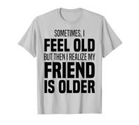 Sometimes I Feel Old But Then I Realize My Friend is Older T-Shirt, Men, Silver Grey, Medium