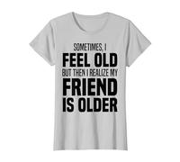 Sometimes I Feel Old But Then I Realize My Friend is Older T-Shirt, Women, Silver Grey, Medium