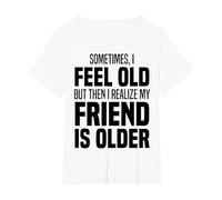 Sometimes I Feel Old But Then I Realize My Friend is Older T-Shirt, Women's Plus, White, 4X
