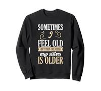Sometimes I Feel Old But Then I Realize My Sister Is Older Sweatshirt
