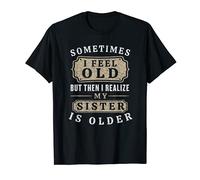 Sometimes I Feel Old But Then I Realize My Sister Is Older T-Shirt