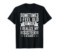 Sometimes I Feel Old But Then I Realize My Sister Is Older T-Shirt