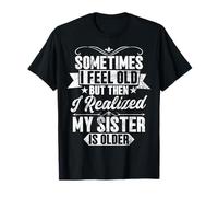 Sometimes I Feel Old The I Realized My Sister is Older T-Shirt