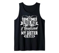 Sometimes I Feel Old The I Realized My Sister is Older Tank Top