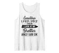 Sometimes I Feel Ugly Then I Look at My Brother and I am ok Tank Top