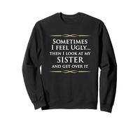 Sometimes I Feel Ugly Then Look At My Sister, Joke Sweatshirt