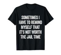 Sometimes I Have to Remind Myself It’s Not Worth Jail Time T-Shirt