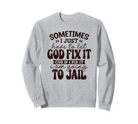 Sometimes I just have to let God fix it cuz if I fix it Sweatshirt