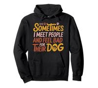 Sometimes I Meet People And Feel Bad for Their Dog Saying Pullover Hoodie
