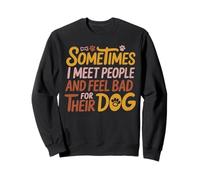 Sometimes I Meet People And Feel Bad for Their Dog Saying Sweatshirt