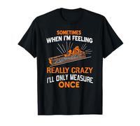 Sometimes I Only Measure Once Funny Woodshop Humor T-Shirt