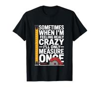 Sometimes I Only Measure Once Furniture Making T-Shirt