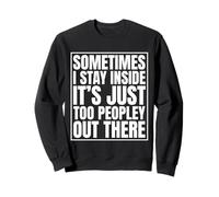 Sometimes I stay inside it's just too people out there Sweatshirt