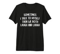 Sometimes I Talk to Myself Then We Both Laugh and Laugh Premium T-Shirt