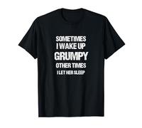 Sometimes I Wake Up Grumpy Other Times I Let Her Sleep T-Shirt