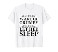 Sometimes I Wake Up Grumpy Sometimes I Let Her Sleep Funny T-Shirt