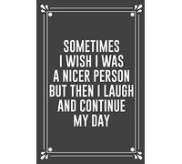 SOMETIMES I WISH I WAS A NICER PERSON BUT THEN I LAUGH AND CONTINUE MY DAY: Funny Blank Lined Ofiice Journals For Friend or Coworkers