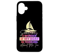 Sometimes I Wonder If My Boat Is Thinking About Me Too Funny Case for iPhone 16 Plus