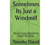 Sometimes Its Just a Windmill: Reclaiming Objective Truth in Christ