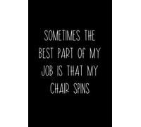 Sometimes The Best Part Of My Job Is That My Chair Spins: Coworker Notebook, Sarcastic Humor, Funny Gag Gift Work, Boss, Colleague, Employee, HR, Office Journal