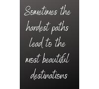 Sometimes The Hardest Paths Lead To The Most Beautiful Destinations: Positive Affirmation, Motivation and Inspiration Notebook