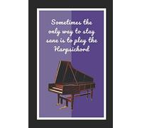Sometimes The Only Way To Stay Sane Is To Play The Harpsichord: Themed Novelty Lined Notebook / Journal To Write In Perfect Gift Item (6 x 9 inches)