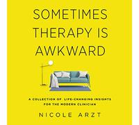 Sometimes Therapy Is Awkward: A Collection of Life-Changing Insights for the Modern Clinician