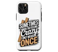 Sometimes When I'm Feeling Crazy I Only Measure Once Case for iPhone 11 Pro