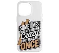 Sometimes When I'm Feeling Crazy I Only Measure Once Case for iPhone 14 Pro Max