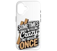 Sometimes When I'm Feeling Crazy I Only Measure Once Case for iPhone 16