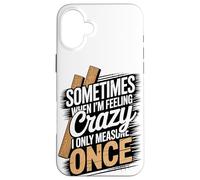 Sometimes When I'm Feeling Crazy I Only Measure Once Case for iPhone 16 Plus